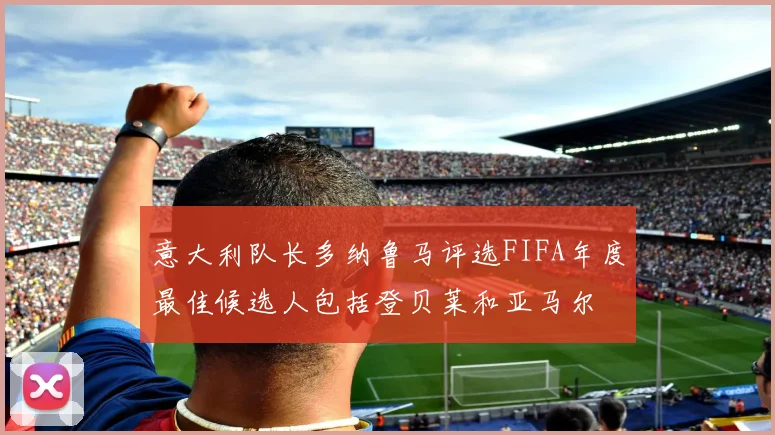 意大利队长多纳鲁马评选FIFA年度最佳候选人包括登贝莱和亚马尔