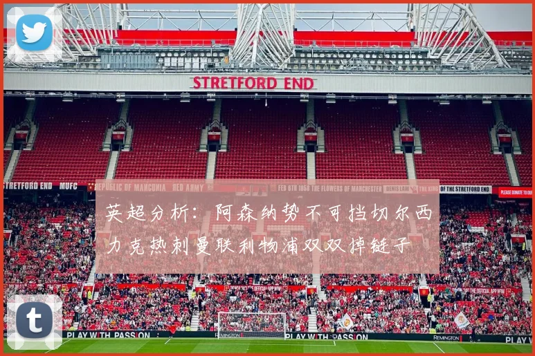 英超分析：阿森纳势不可挡切尔西力克热刺曼联利物浦双双掉链子