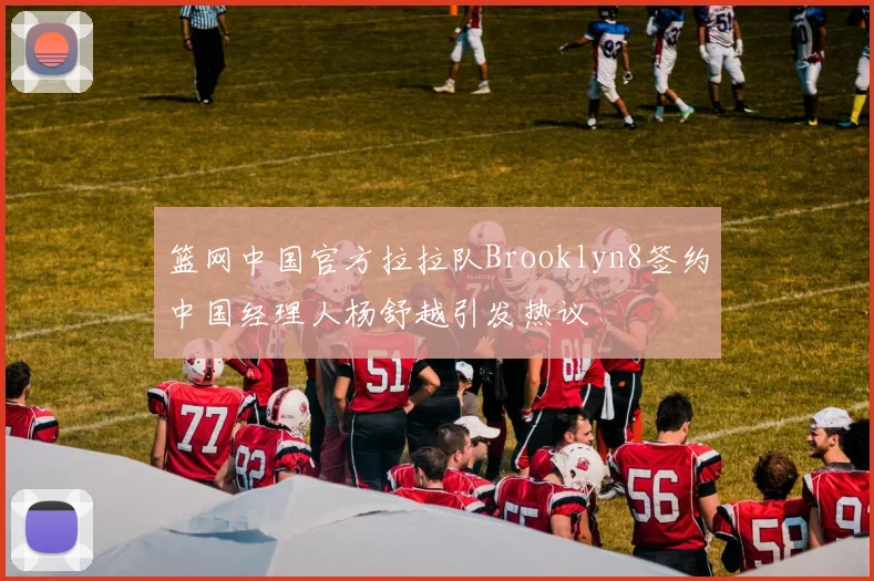 篮网中国官方拉拉队Brooklyn8签约中国经理人杨舒越引发热议