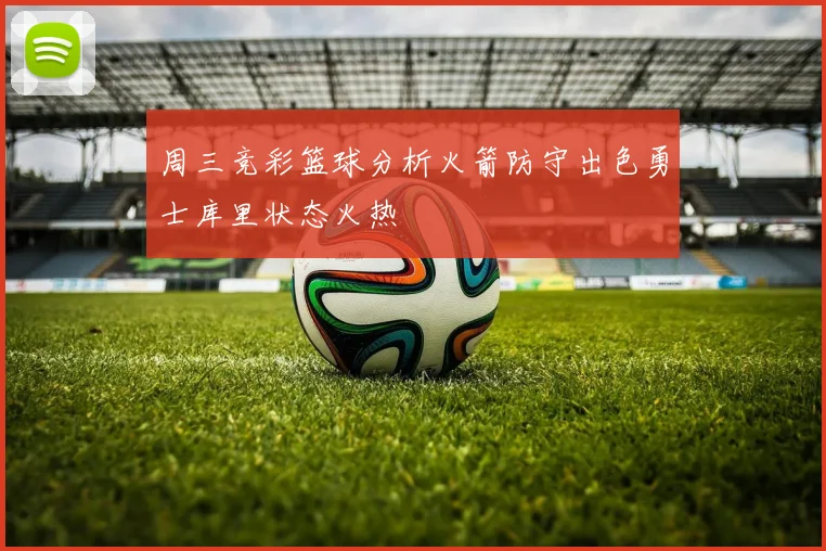 周三竞彩篮球分析火箭防守出色勇士库里状态火热