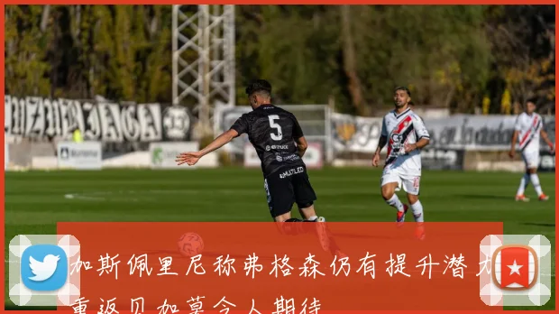 加斯佩里尼称弗格森仍有提升潜力重返贝加莫令人期待