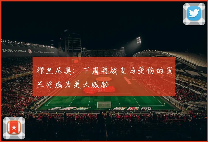 穆里尼奥：下周再战皇马受伤的国王将成为更大威胁