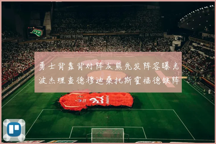 勇士背靠背对阵灰熊先发阵容曝光波杰理查德穆迪桑托斯霍福德缺阵追梦