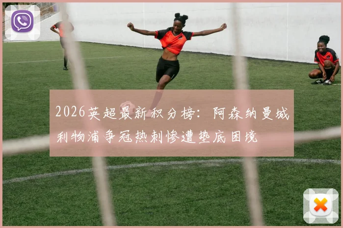 2026英超最新积分榜：阿森纳曼城利物浦争冠热刺惨遭垫底困境