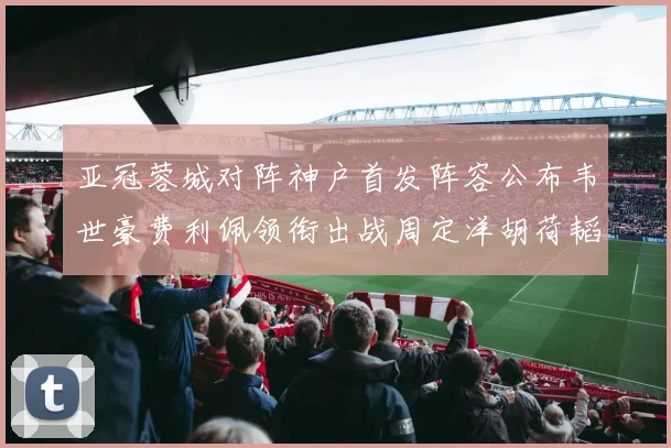 亚冠蓉城对阵神户首发阵容公布韦世豪费利佩领衔出战周定洋胡荷韬亮相