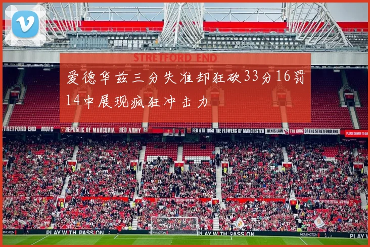 爱德华兹三分失准却狂砍33分16罚14中展现疯狂冲击力