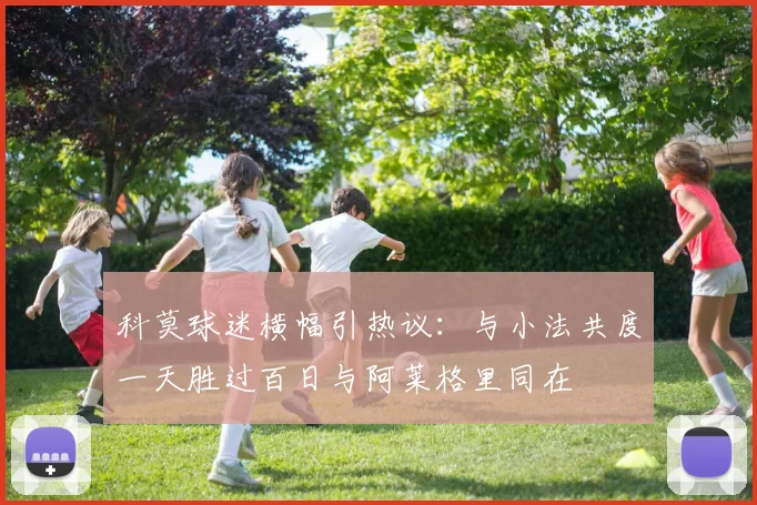 科莫球迷横幅引热议：与小法共度一天胜过百日与阿莱格里同在
