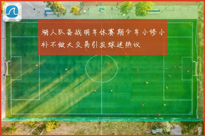 湖人队备战明年休赛期今年小修小补不做大交易引发球迷热议