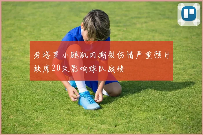 劳塔罗小腿肌肉撕裂伤情严重预计缺席20天影响球队战绩