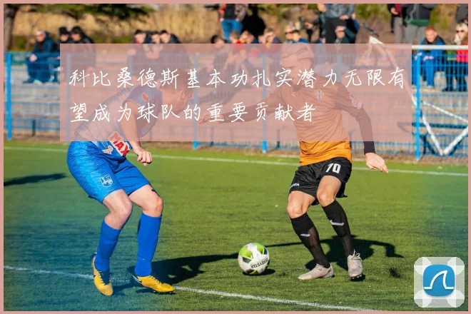 科比桑德斯基本功扎实潜力无限有望成为球队的重要贡献者