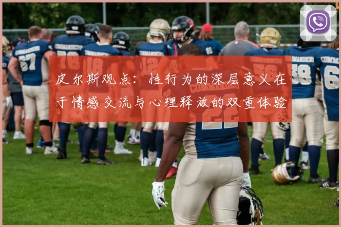 皮尔斯观点：性行为的深层意义在于情感交流与心理释放的双重体验
