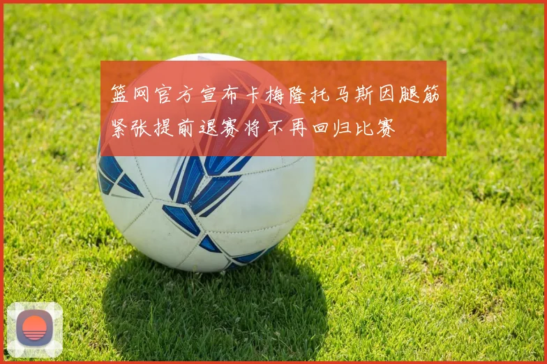 篮网官方宣布卡梅隆托马斯因腿筋紧张提前退赛将不再回归比赛