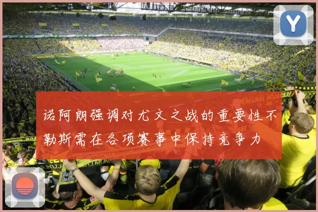 诺阿朗强调对尤文之战的重要性不勒斯需在各项赛事中保持竞争力