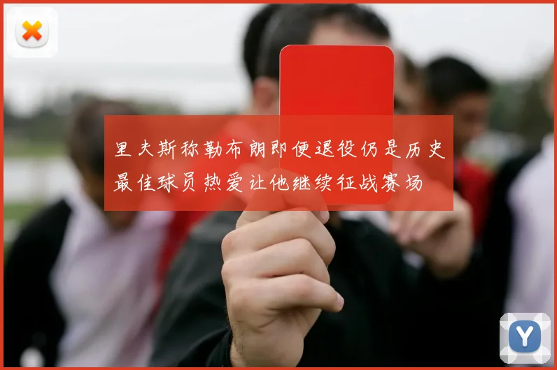 里夫斯称勒布朗即便退役仍是历史最佳球员热爱让他继续征战赛场