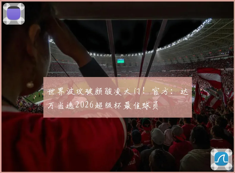 世界波攻破颜骏凌大门！官方：达万当选2026超级杯最佳球员