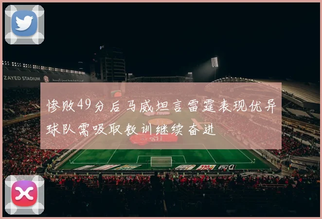 惨败49分后马威坦言雷霆表现优异球队需吸取教训继续奋进