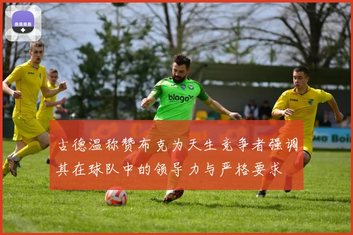 古德温称赞布克为天生竞争者强调其在球队中的领导力与严格要求