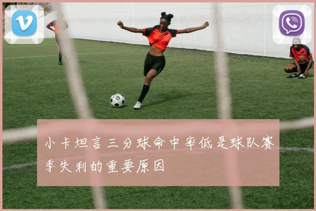 小卡坦言三分球命中率低是球队赛季失利的重要原因