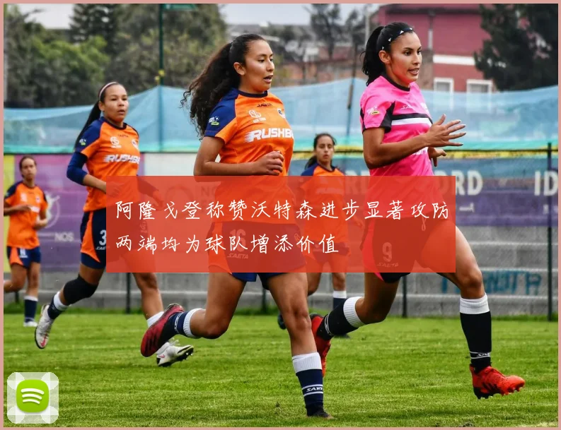 阿隆戈登称赞沃特森进步显著攻防两端均为球队增添价值